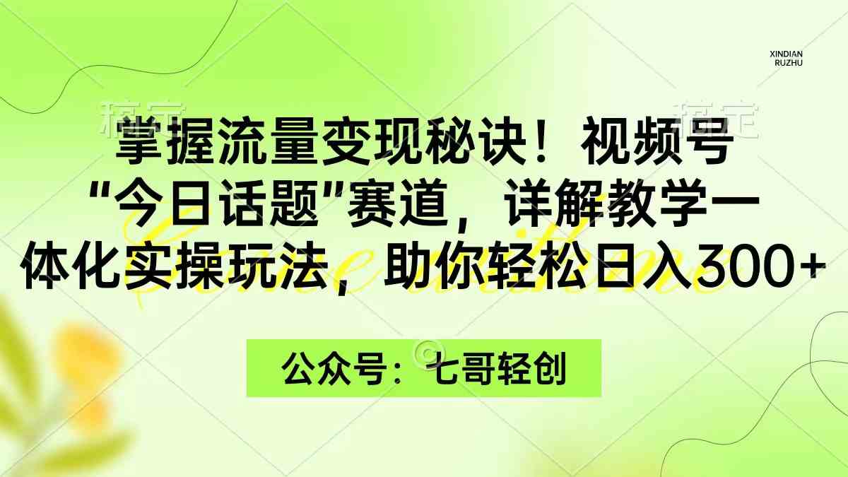 图片[1]-（9437期）掌握流量变现秘诀！视频号“今日话题”赛道，一体化实操玩法，助你日入300+-飓风网创资源站