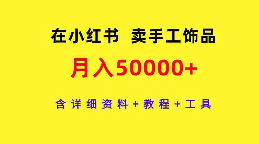 图片[1]-（9585期）在小红书卖手工饰品，月入50000+，含详细资料+教程+工具-飓风网创资源站