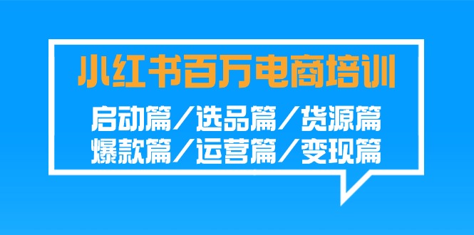 小红书百万电商培训班：启动篇/选品篇/货源篇/爆款篇/运营篇/变现篇-小哥网