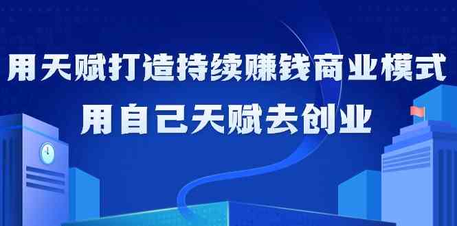 图片[1]-（9193期）如何利用天赋打造持续赚钱商业模式，用自己天赋去创业（21节课无水印）-飓风网创资源站