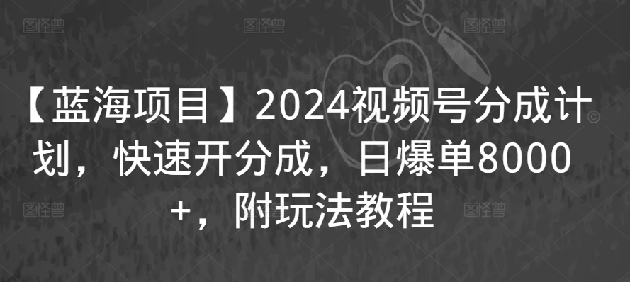 【蓝海项目】2024视频号分成计划，快速开分成，日爆单8000+，附玩法教程-小哥网