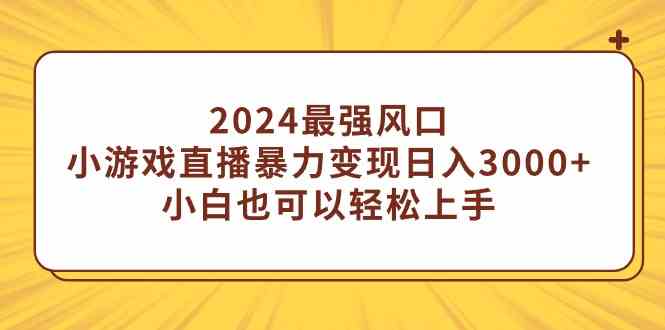 （9342期）2024最强风口，小游戏直播暴力变现日入3000+小白也可以轻松上手-时尚博客