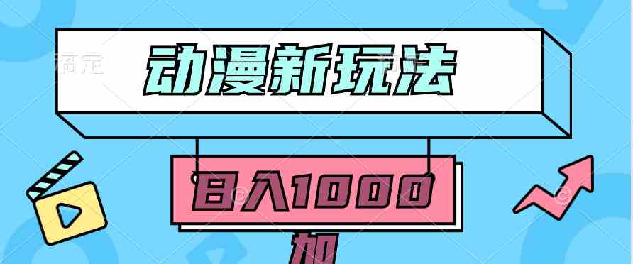 （9601期）2024动漫新玩法，条条爆款5分钟一无脑搬运轻松日入1000加条100%过原创，-时尚博客