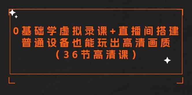 图片[1]-（9285期）零基础学虚拟录课+直播间搭建，普通设备也能玩出高清画质（36节高清课）-飓风网创资源站