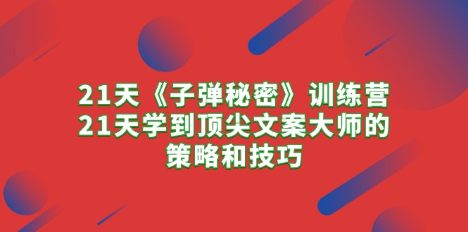 图片[1]-（10209期）21天《子弹秘密》训练营，21天学到顶尖文案大师的策略和技巧-飓风网创资源站