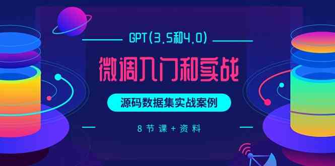 图片[1]-（9909期）GPT(3.5和4.0)微调入门和实战，源码数据集实战案例（8节课+资料）-飓风网创资源站