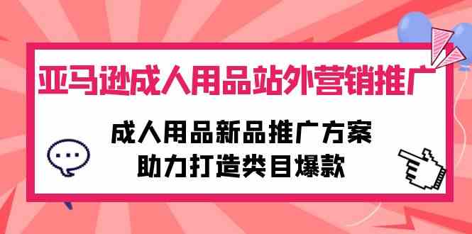 图片[1]-（10108期）亚马逊成人用品站外营销推广，成人用品新品推广方案，助力打造类目爆款-飓风网创资源站