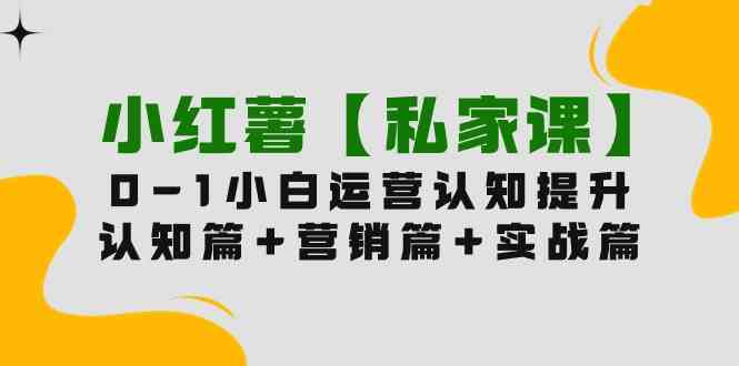 图片[1]-（9910期）小红薯【私家课】0-1玩赚小红书内容营销，认知篇+营销篇+实战篇（11节课）-飓风网创资源站