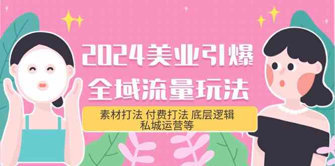 （9867期）2024美业-引爆全域流量玩法，素材打法 付费打法 底层逻辑 私城运营等(31节)-小哥找项目网创