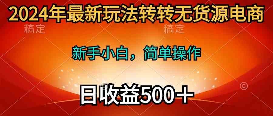 图片[1]-（10003期）2024年最新玩法转转无货源电商，新手小白 简单操作，长期稳定 日收入500＋-飓风网创资源站