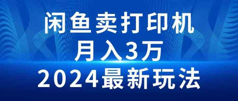 （10091期）2024闲鱼卖打印机，月入3万2024最新玩法-小哥网