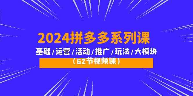 图片[1]-（10019期）2024拼多多系列课：基础/运营/活动/推广/玩法/大模块（62节视频课）-飓风网创资源站