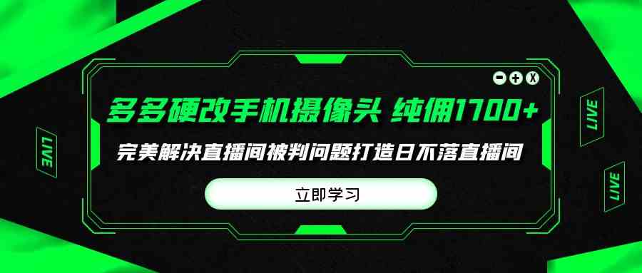 图片[1]-（9987期）多多硬改手机摄像头，单场带货纯佣1700+完美解决直播间被判问题，打造日…-飓风网创资源站