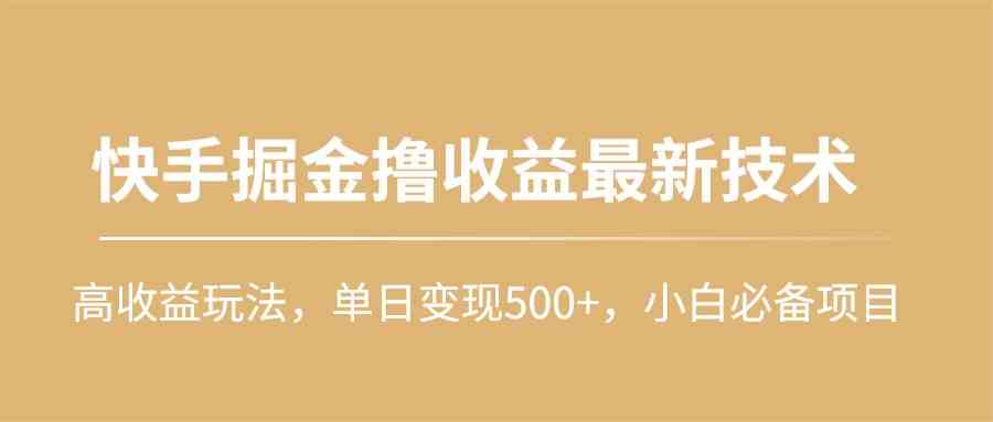 图片[1]-（10163期）快手掘金撸收益最新技术，高收益玩法，单日变现500+，小白必备项目-飓风网创资源站