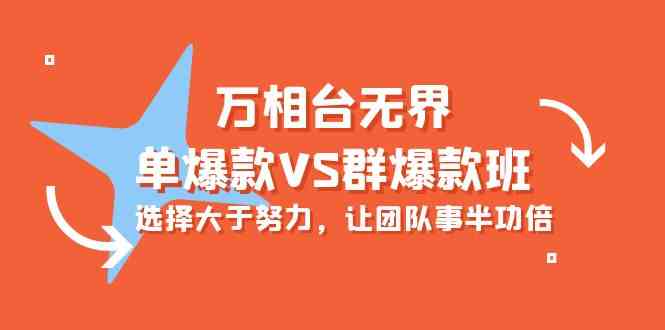 （10065期）万相台无界-单爆款VS群爆款班：选择大于努力，让团队事半功倍（16节课）-小哥网