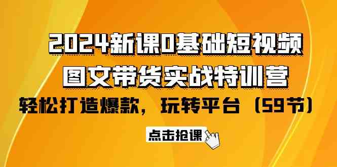 图片[1]-（9911期）2024新课0基础短视频+图文带货实战特训营：玩转平台，轻松打造爆款（59节）-飓风网创资源站