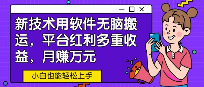 新技术用软件无脑搬运，平台红利多重收益，月赚万元，小白也能轻松上手-小哥网