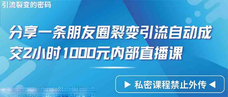 图片[1]-（9850期）仅靠分享一条朋友圈裂变引流自动成交2小时1000内部直播课程-飓风网创资源站