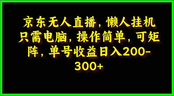 图片[1]-（9973期）京东无人直播，电脑挂机，操作简单，懒人专属，可矩阵操作 单号日入200-300-飓风网创资源站