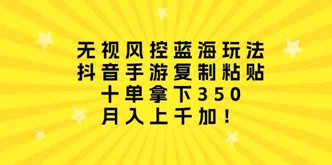 （10133期）无视风控蓝海玩法，抖音手游复制粘贴，十单拿下350，月入上千加！-小哥网