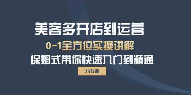 （10177期）美客多-开店到运营0-1全方位实战讲解 保姆式带你快速入门到精通（28节）-小哥网