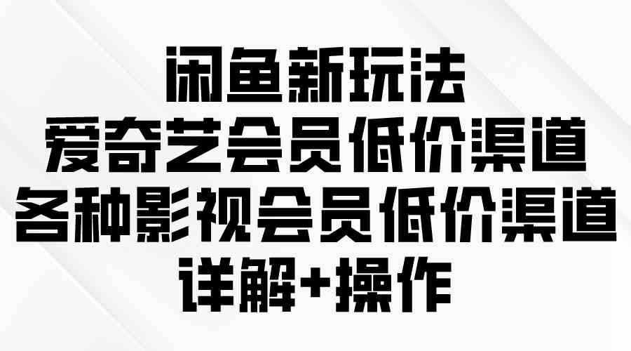 图片[1]-（9950期）闲鱼新玩法，爱奇艺会员低价渠道，各种影视会员低价渠道详解-飓风网创资源站