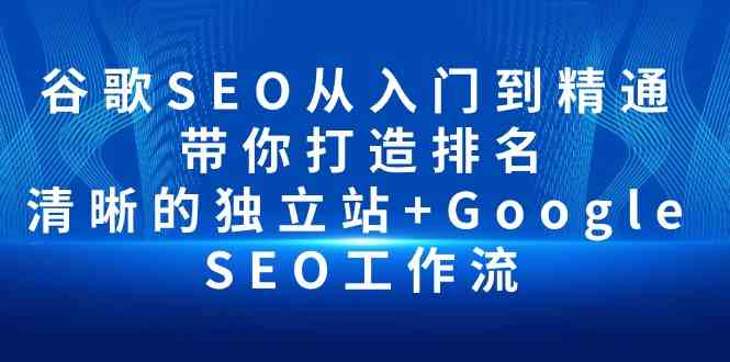 图片[1]-（10169期）谷歌SEO从入门到精通 带你打造排名 清晰的独立站+Google SEO工作流-飓风网创资源站