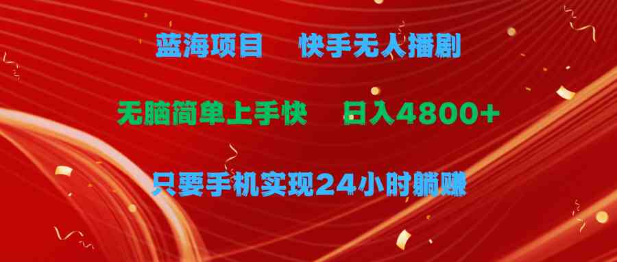 图片[1]-（9937期）蓝海项目，快手无人播剧，一天收益4800+，手机也能实现24小时躺赚，无脑…-飓风网创资源站