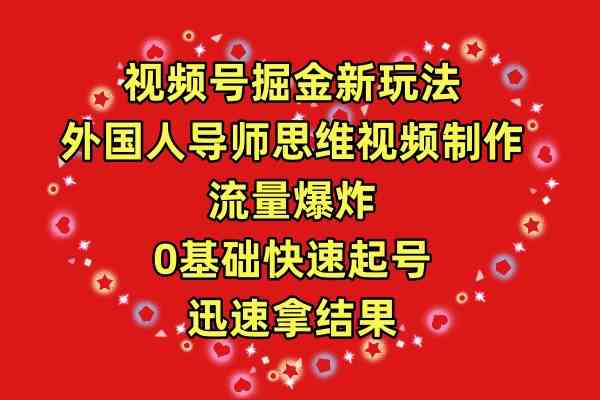 图片[1]-（9877期）视频号掘金新玩法，外国人导师思维视频制作，流量爆炸，0其础快速起号，…-飓风网创资源站