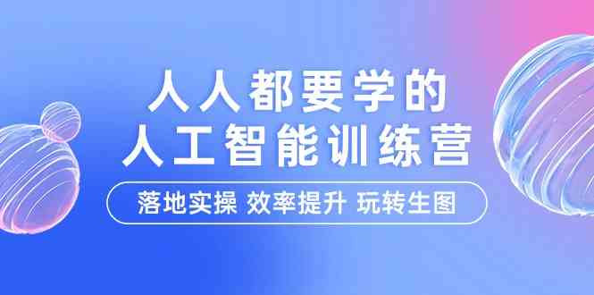 图片[1]-（9872期）人人都要学的-人工智能特训营，落地实操 效率提升 玩转生图（22节课）-飓风网创资源站