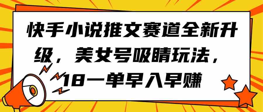 图片[1]-（9776期）快手小说推文赛道全新升级，美女号吸睛玩法，18一单早入早赚-飓风网创资源站