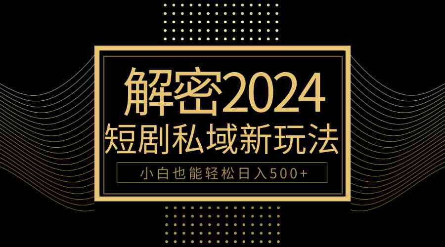 图片[1]-（9951期）10分钟教会你2024玩转短剧私域变现，小白也能轻松日入500+-飓风网创资源站