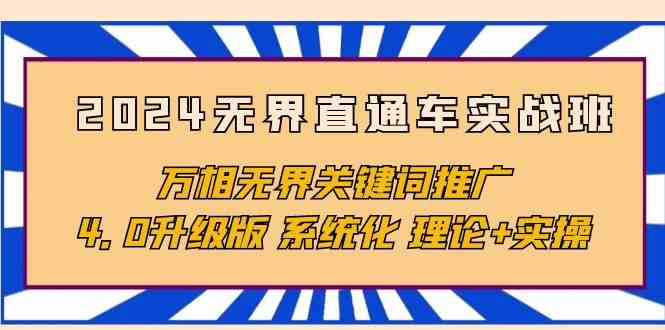 （10075期）2024无界直通车实战班，万相无界关键词推广，4.0升级版 系统化 理论+实操-小哥网