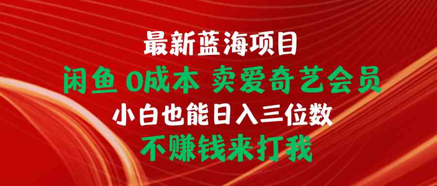 图片[1]-（10117期）最新蓝海项目 闲鱼0成本 卖爱奇艺会员 小白也能入三位数 不赚钱来打我-飓风网创资源站