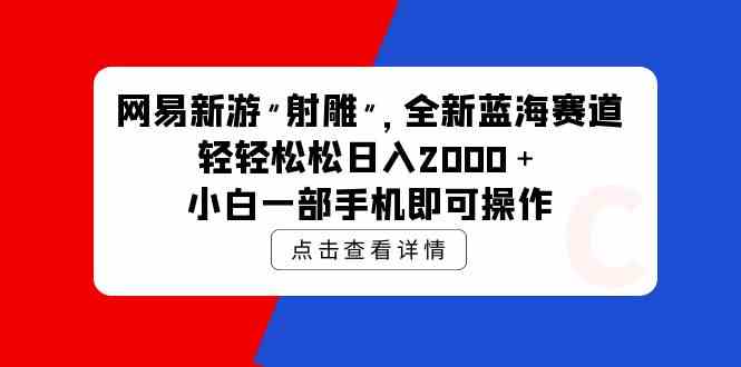 图片[1]-（9936期）网易新游 射雕 全新蓝海赛道，轻松日入2000＋小白一部手机即可操作-飓风网创资源站