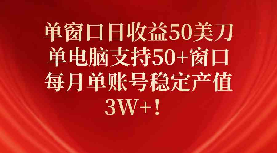 （10144期）单窗口日收益50美刀，单电脑支持50+窗口，每月单账号稳定产值3W+！-小哥网