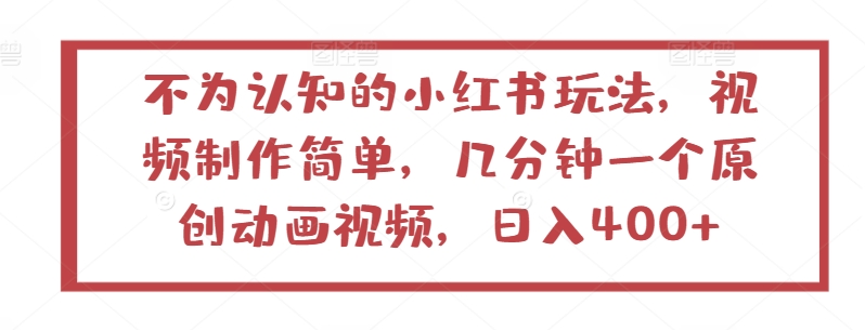 不为认知的小红书玩法，视频制作简单，几分钟一个原创动画视频，日入400+-小哥网