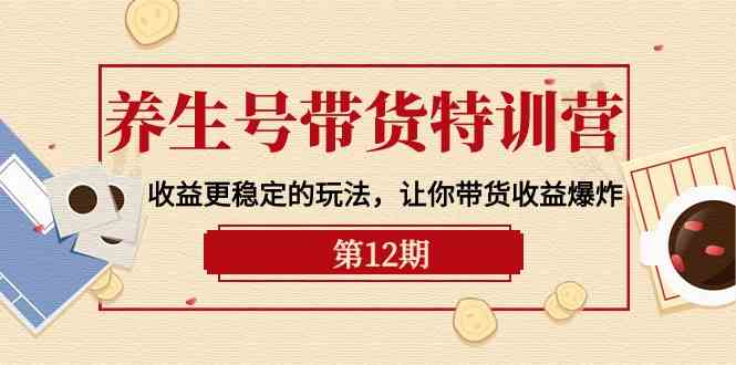 图片[1]-（10110期）养生号带货特训营【12期】收益更稳定的玩法，让你带货收益爆炸-9节直播课-飓风网创资源站