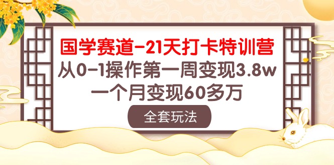 （10224期）国学 赛道-21天打卡特训营：从0-1操作第一周变现3.8w，一个月变现60多万-小哥网