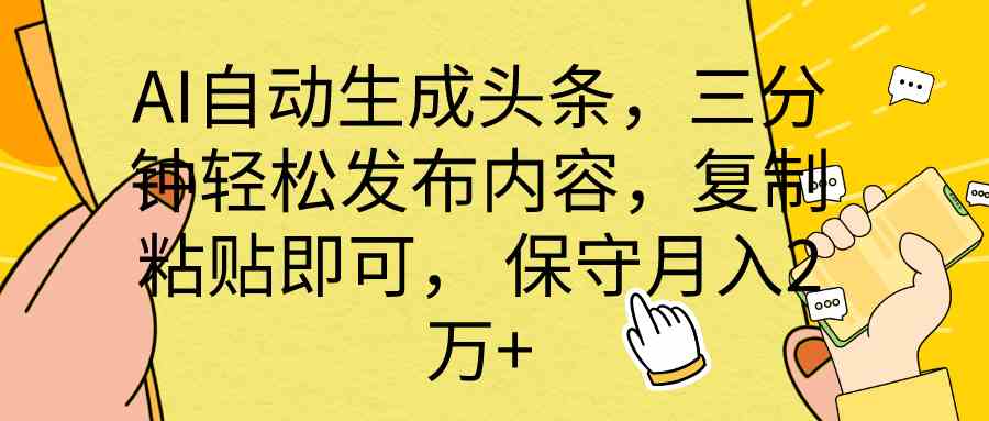 图片[1]-（10146期） AI自动生成头条，三分钟轻松发布内容，复制粘贴即可， 保底月入2万+-飓风网创资源站