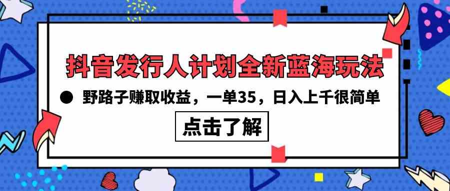 图片[1]-（10067期）抖音发行人计划全新蓝海玩法，野路子赚取收益，一单35，日入上千很简单!-飓风网创资源站