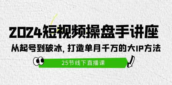 图片[1]-（9970期）2024短视频操盘手讲座：从起号到破冰，打造单月千万的大IP方法（25节）-飓风网创资源站