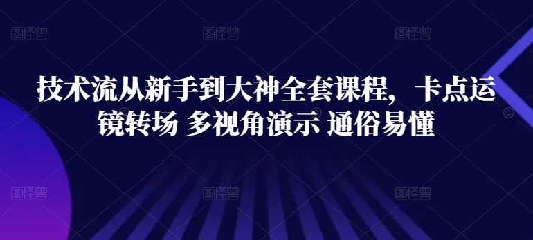 技术流从新手到大神全套课程，卡点运镜转场 多视角演示 通俗易懂-小哥网