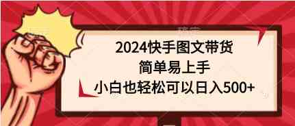 图片[1]-（9958期）2024快手图文带货，简单易上手，小白也轻松可以日入500+-飓风网创资源站