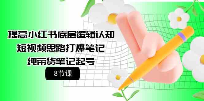 （9840期）提高小红书底层逻辑认知+短视频思路打爆笔记+纯带货笔记起号（8节课）-时尚博客