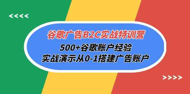 （10096期）谷歌广告B2C实战特训营，500+谷歌账户经验，实战演示从0-1搭建广告账户-热爱者网创