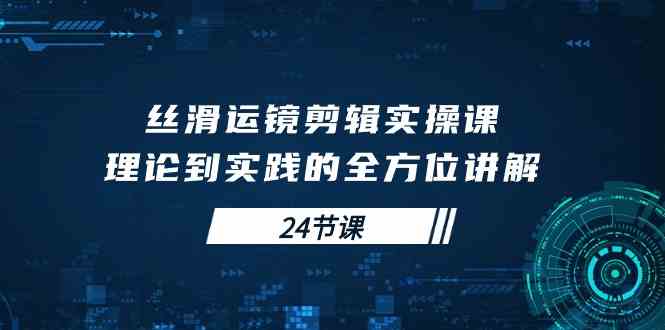 图片[1]-（10125期）丝滑运镜剪辑实操课，理论到实践的全方位讲解（24节课）-飓风网创资源站