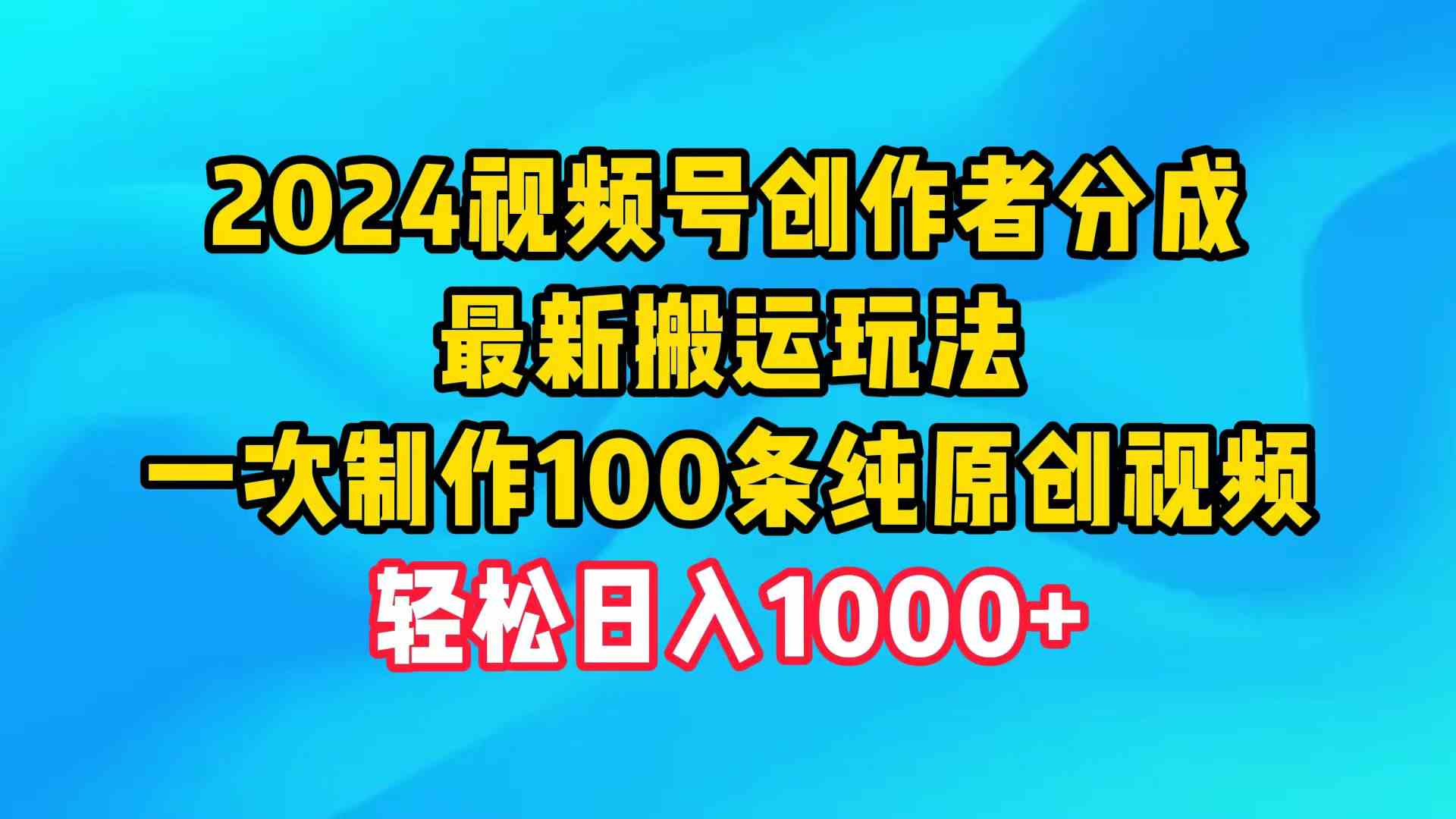 图片[1]-（9989期）2024视频号创作者分成，最新搬运玩法，一次制作100条纯原创视频，日入1000+-飓风网创资源站