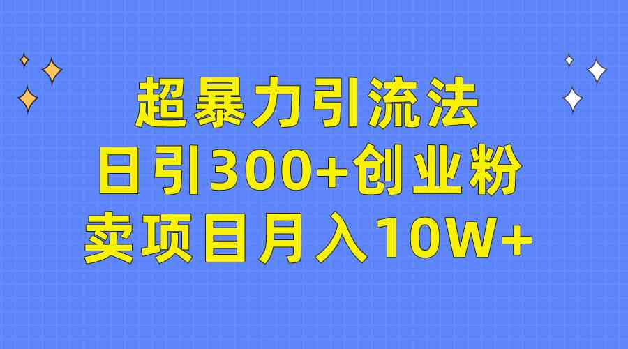 图片[1]-（9954期）超暴力引流法，日引300+创业粉，卖项目月入10W+-飓风网创资源站