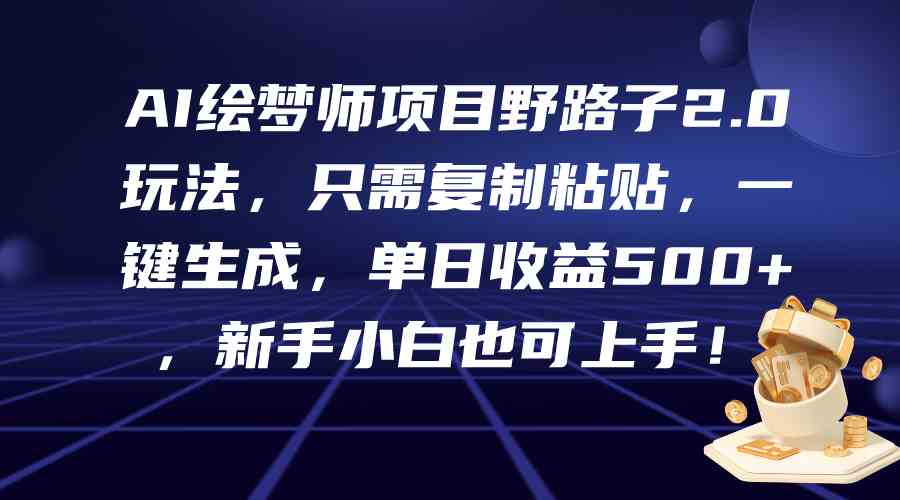 图片[1]-（9876期）AI绘梦师项目野路子2.0玩法，只需复制粘贴，一键生成，单日收益500+，新…-飓风网创资源站